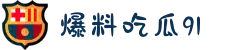 爆料吃瓜91-黑瓜网-每日大赛-反差大赛-八卦爆料网